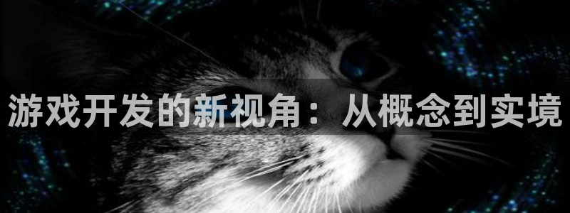 沐鸣2产7O777：游戏开发的新视角：从概念到实境
