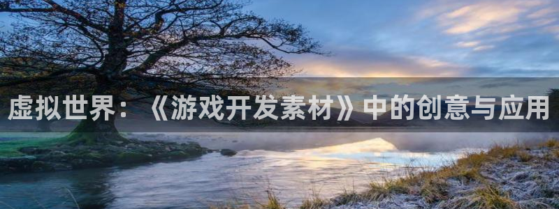 沐鸣2主管：虚拟世界：《游戏开发素材》中的创意与应用