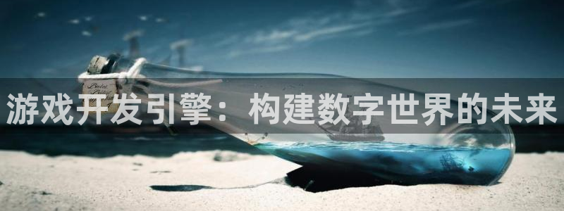 沐鸣2注册网站：游戏开发引擎：构建数字世界的未来