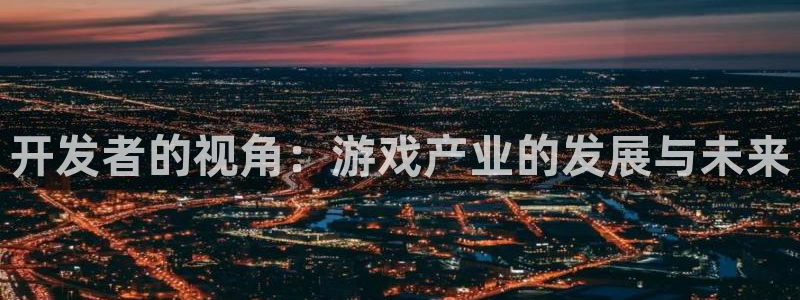 沐鸣娱乐2注册账号：开发者的视角：游戏产业的发展与未来