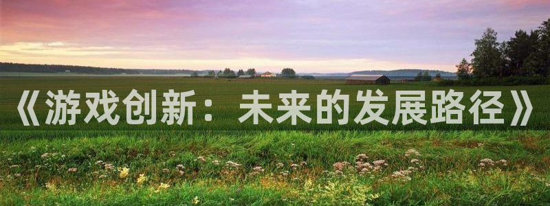 沐鸣娱乐2怎么登录账号：《游戏创新：未来的发展路径》