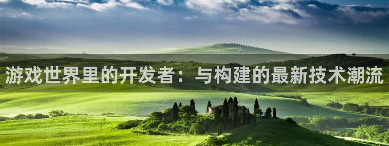 沐鸣2注册丘27337：游戏世界里的开发者：与构建的最新技术潮流