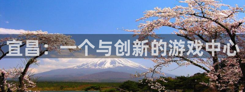 沐鸣平台由44262：宜昌：一个与创新的游戏中心