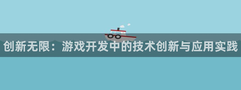 沐鸣娱乐2注册账号：创新无限：游戏开发中的技术创新与应用实践