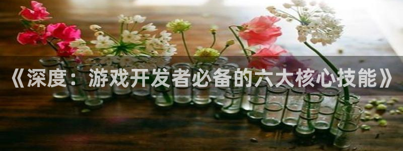 沐鸣娱乐2代理：《深度：游戏开发者必备的六大核心技能》