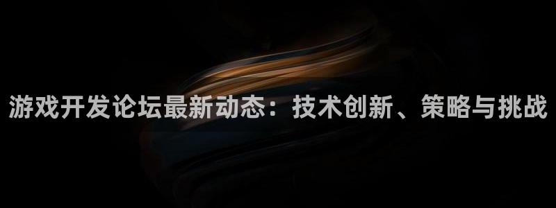 沐鸣2产7O777：游戏开发论坛最新动态：技术创新、策略与挑战