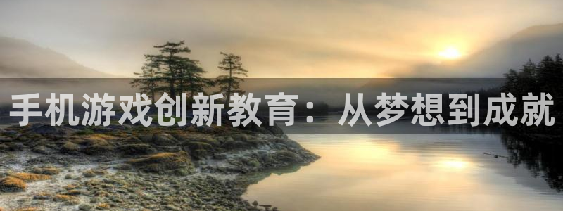 沐鸣2测速登录：手机游戏创新教育：从梦想到成就