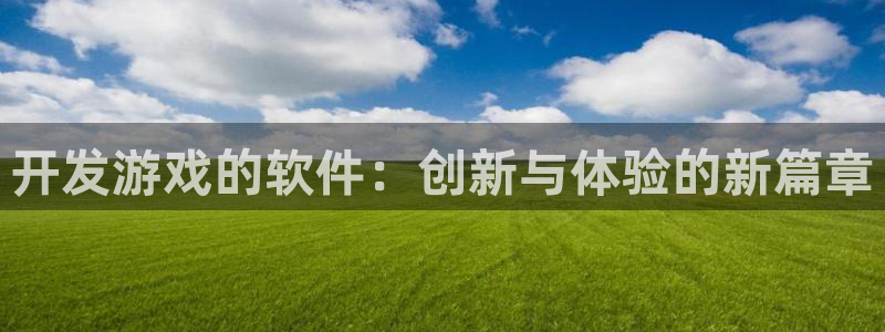 沐鸣2代理官网：开发游戏的软件：创新与体验的新篇章