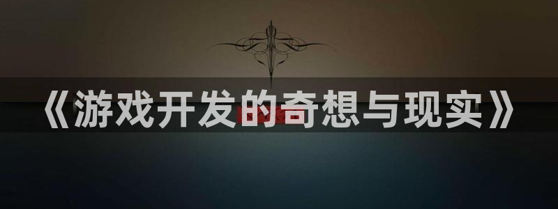 沐鸣娱乐2手机下载官网：《游戏开发的奇想与现实》