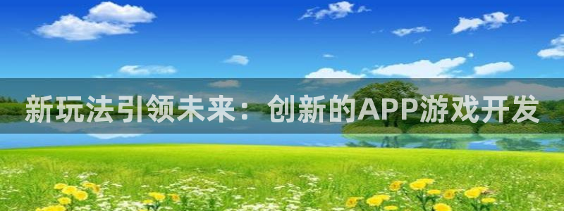 沐鸣2平台测速：新玩法引领未来：创新的APP游戏开发