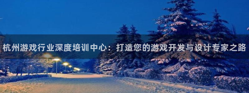 沐鸣娱乐2登录平台是什么软件：杭州游戏行业深度培训中心：打造您的游戏开发与设计专家之路