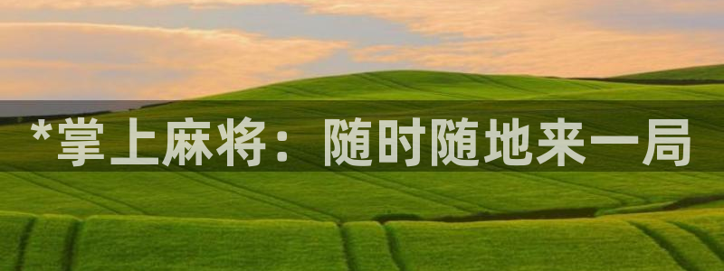 沐鸣娱乐2电脑版：*掌上麻将：随时随地来一局