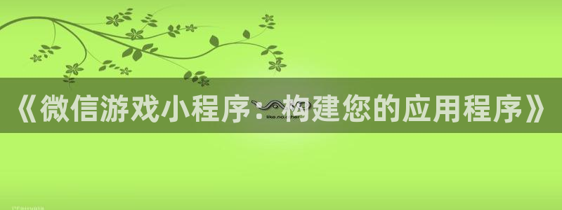 沐鸣娱乐2不能注册：《微信游戏小程序：构建您的应用程序》