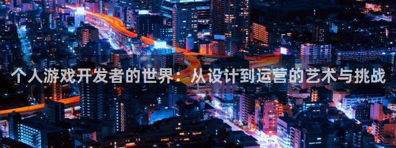 沐鸣娱乐2代理：个人游戏开发者的世界：从设计到运营的艺术与挑战