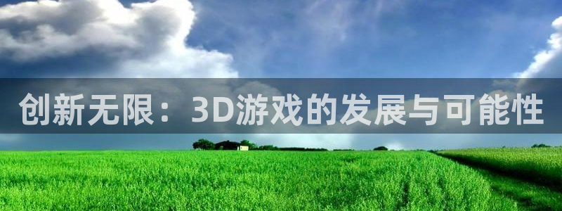 沐鸣娱乐2官网网址是什么：创新无限：3D游戏的发展与可能性