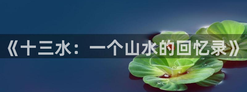 沐鸣娱乐2登录平台官网网址：《十三水：一个山水的回忆录》