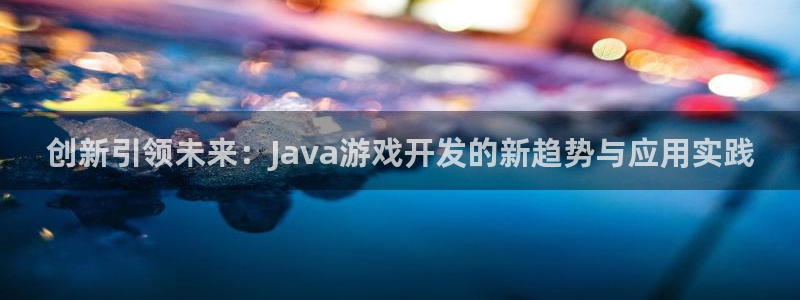 沐鸣娱乐2返点：创新引领未来：Java游戏开发的新趋势与应用实践