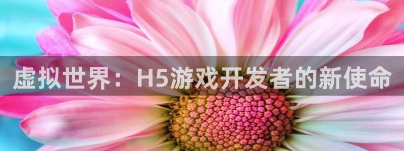 沐鸣娱乐2登录平台官网网址：虚拟世界：H5游戏开发者的新使命
