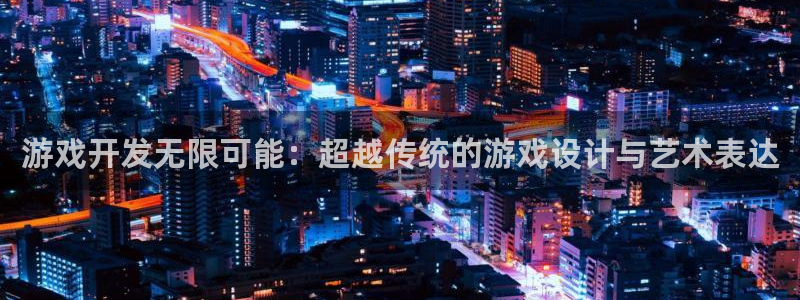 沐鸣娱乐2登录平台官网网址：游戏开发无限可能：超越传统的游戏设计与艺术表达