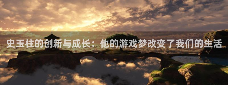 沐鸣2平台注册流程：史玉柱的创新与成长：他的游戏梦改变了我们的生活