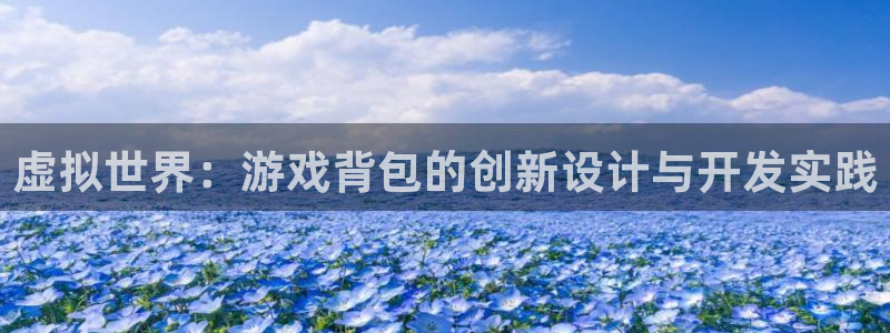 沐鸣2注册登录地址：虚拟世界：游戏背包的创新设计与开发实践