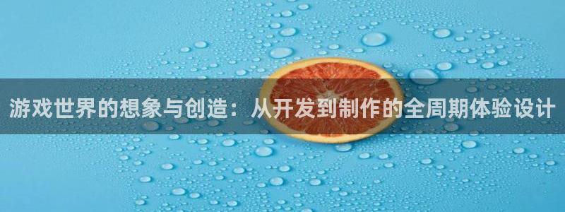沐鸣娱乐2在线注册：游戏世界的想象与创造：从开发到制作的全周期体验设计